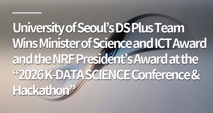 University of Seoul’s DS Plus Team Wins Minister of Science and ICT Award and the NRF President’s Award at the “2026 K-DATA SCIENCE Conference & Hackathon”